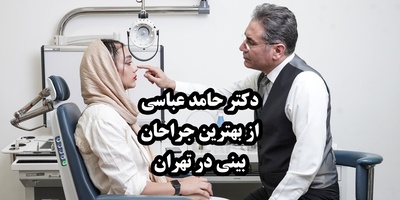 چرا دکتر حامد عباسی ، یکی از برترین جراحان زیبایی بینی در تهران است؟